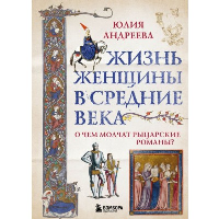 Жизнь женщины в Средние века. О чем молчат рыцарские романы?. Андреева Ю.И.