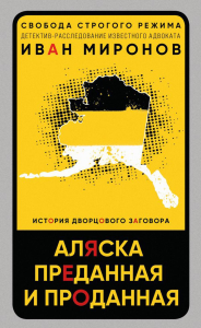 Миронов И.Б.. Аляска преданная и проданная. История дворцового заговора