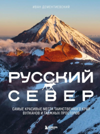 Русский Север. Самые красивые места таинственного края вулканов и таежных просторов. Дементиевский И.С.