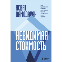 Невидимая стоимость. Как правильно оценить компанию, чтобы заработать на ее акциях. Дамодаран А.