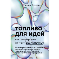 Топливо для идей. Как генерировать контент бесконечно. Дезиель М.