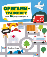 Оригами-транспорт. Более 50 фигурок из бумаги. Исибаши Н.