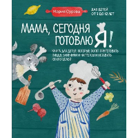 Мария Сурова. Мама, сегодня готовлю я! Книга для детей, которые хотят приготовить пиццу, блинчики и наггетсы и оставить кухню целой.
