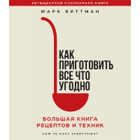 Как приготовить все что угодно. Большая книга рецептов и техник. Марк Биттман