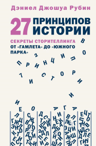 27 принципов истории. Секреты сторителлинга от "Гамлета" до "Южного парка". Рубин Д.