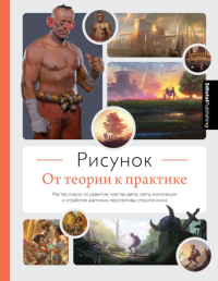 Рисунок. От теории к практике. Мастер-классы по развитию чувства цвета, света, композиции и отработке анатомии, перспективы, сторителлинга. 3dtotal