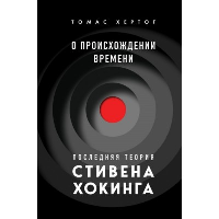 О происхождении времени: последняя теория Стивена Хокинга. Хертог Т.