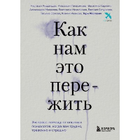 Как нам это пережить. Экспресс-помощь от опытных психологов, когда вам трудно, тревожно и страшно. Аболевич Тери