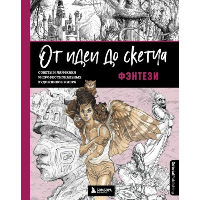 От идеи до скетча: Фэнтези. Советы и лайфхаки 50 профессиональных художников жанра. 3dtotal