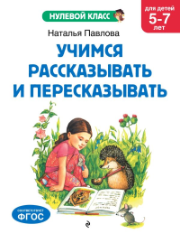 Учимся рассказывать и пересказывать: для детей 5-7 лет. Павлова Н.Н.