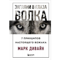 Загляни в глаза волка. 7 принципов настоящего вожака. Марк Дивайн