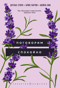 Поговорим спокойно. Как обсуждать невыносимо трудные темы. Стоун Д., Паттон Б., Хин Ш.