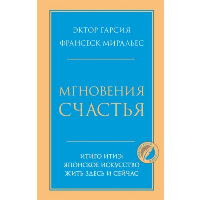 Мгновения счастья. Итиго Итиэ: японское искусство жить здесь и сейчас. Гарсия Эктор, Миральес Франсеск.