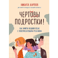 Чертовы подростки! Как найти общий язык с повзрослевшим ребенком. Карпов Никита