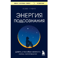 Энергия подсознания. Девять способов изменить жизнь силой мысли. Гроут П.