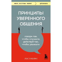 Принципы уверенного общения. Говори так, чтобы слушали, действуй так, чтобы уважали. Гиблин Л