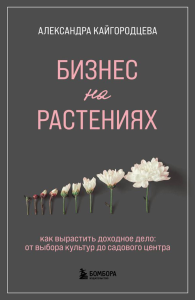 Бизнес на растениях. Как вырастить доходное дело: от выбора культур до садового центра. Кайгородцева А.А.