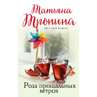 Роза прощальных ветров: уютный роман. Тронина Т.М.