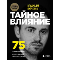 Тайное влияние. 75 психологических уловок для бескомпромиссной защиты своих интересов. Яхтченко Владислав