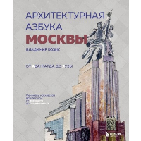 Архитектурная азбука Москвы. От Авангарда до Яузы. Феномены московской архитектуры от древности до современности. Козис В.Е.