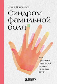 Синдром фамильной боли. Как проблемы родителей влияют на жизнь детей. Карданова И.В.