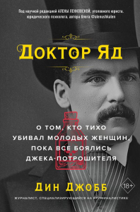 Доктор Яд. О том, кто тихо убивал молодых женщин, пока все боялись Джека-потрошителя. Джобб Д.