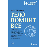 Тело помнит все: какую роль психологическая травма играет в жизни человека и какие техники помогают ее преодолеть. Колк Б.