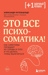 Это все психосоматика! Как симптомы попадают из головы в тело и что делать, чтобы вылечиться. Кугельштадт А.