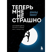 Миллер Д. Теперь мне не страшно: руководство для тех, кто хочет, но боится жить в полную силу