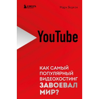 YouTube. Как самый популярный видеохостинг завоевал мир?. Берген М.