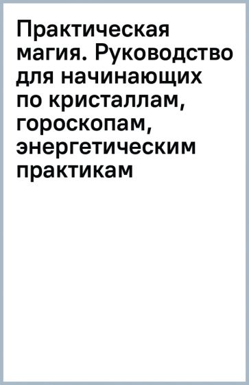 Ван де Кар Н.. Практическая магия. Руководство для начинающих по кристаллам, гороскопам, энергетическим практикам и заклинаниям