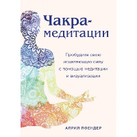 Чакра-медитации. Пробудите свою исцеляющую силу с помощью медитации и визуализации. Пфендер Э.
