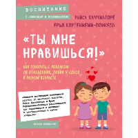 Ты мне нравишься!» Как говорить с ребенком об отношениях, любви и сексе в разном возрасте. Каччиаторе Райса, Кортениеми-Поикела Ерья