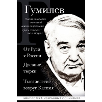 Гумилев Л.Н.. Лев Гумилев. От Руси до России. Древние тюрки. Тысячелетие вокруг Каспия