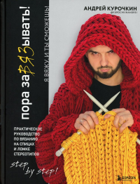 Пора заВЯЗывать! Практическое руководство по вязанию на спицах и ломке стереотипов. Курочкин А.С.