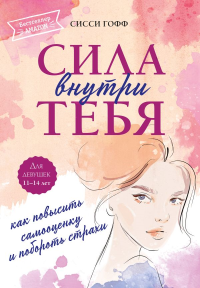 Сила внутри тебя. Как повысить самооценку и побороть страхи. Сисси Гофф