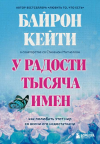 У радости тысяча имен. Как полюбить этот мир со всеми его недостатками. Байрон Кейти, Митчелл Стивен