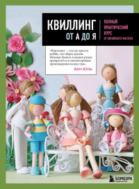 Юнь В.. Квиллинг от А до Я. Полный практический курс от китайского мастера