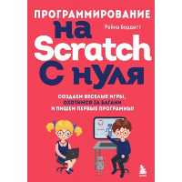 Программирование на Scratch с нуля. Создаем веселые игры, охотимся за багами и пишем первые программы!. Бердитт Р.