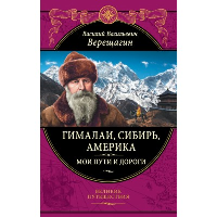 Верещагин В.В.. Гималаи, Сибирь, Америка: Мои пути и дороги. Очерки, наброски, воспоминания (обновленное издание)