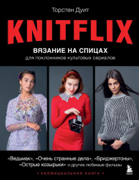 KNITFLIX. Вязание на спицах для поклонников культовых сериалов. Дуит Т.