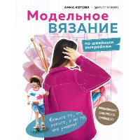 МОДЕЛЬНОЕ ВЯЗАНИЕ по швейным выкройкам. Инновационное практическое руководство. Котова А.И.