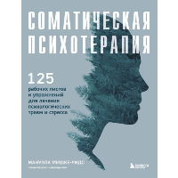 Соматическая психотерапия. 125 рабочих листов и упражнений для лечения психологических травм и стресса. Мишке-Ридс Мануэла