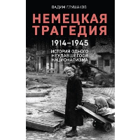 Глушаков В.А.. Немецкая трагедия. 1914-1945. История одного неудавшегося национализма
