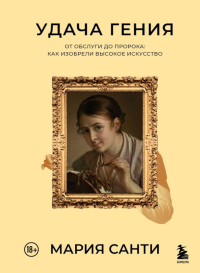 Удача гения. От обслуги до пророка: как изобрели высокое искусство. Санти М.