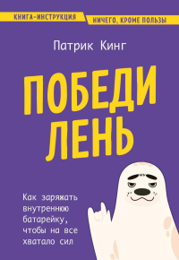 Победи лень. Как заряжать внутреннюю батарейку, чтобы на все хватало сил. Кинг П.