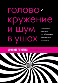 Головокружение и шум в ушах. Упражнения и техники для облегчения мучительных симптомов. Ремени Д.