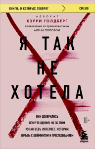 Я так не хотела. Они доверились кому-то одному, но об этом узнал весь интернет. Истории борьбы с шеймингом и преследованием. Голдберг К.