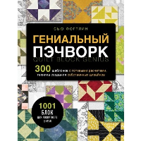 ГЕНИАЛЬНЫЙ ПЭЧВОРК. 300 шаблонов с готовыми расчетами, техника создания собственных дизайнов. 1001 блок для лоскутного шитья. Фогтлин С.