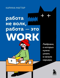 Работа не волк, работа — это work. Лайфхаки, о которых нужно узнать в начале карьеры. Маггар К.